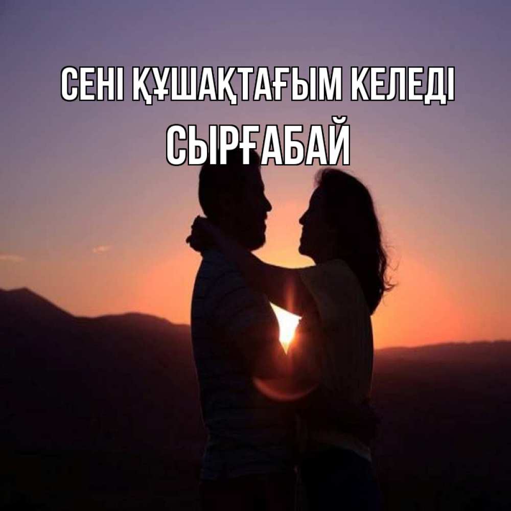 Күн сайын ашық хат с именем, СЫРҒАБАЙ сені құшақтағым келеді для возлюбленных Онлайн тегін жүктеп алу тілектері бар керемет карта 