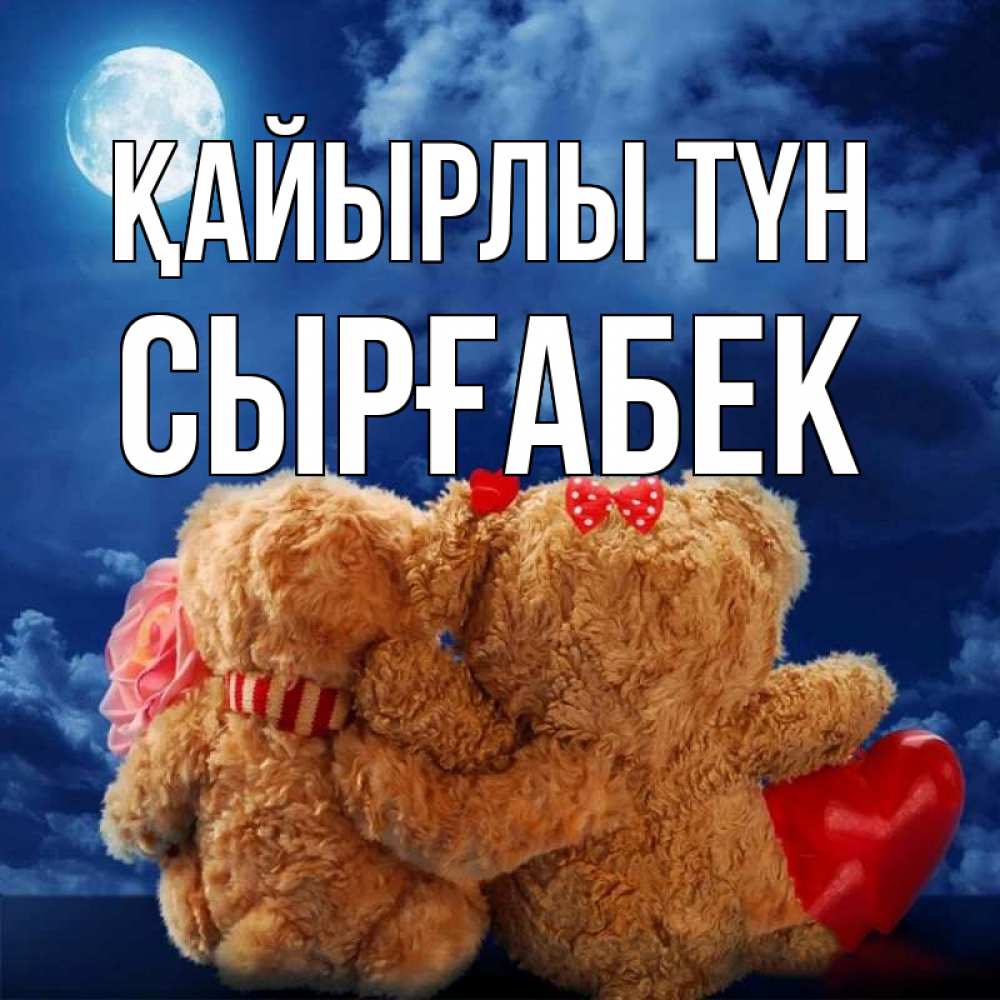Күн сайын ашық хат с именем, СЫРҒАБЕК Қайырлы түн плюшевые Онлайн тегін жүктеп алу тілектері бар керемет карта 