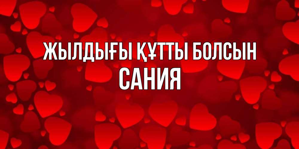 Күн сайын ашық хат с именем, Сания Жылдығы құтты болсын прекрасные сердечки на открытке с красным фоном Онлайн тегін жүктеп алу тілектері бар керемет карта 