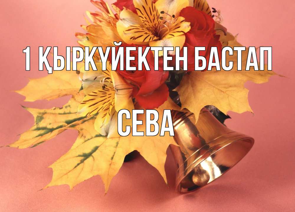 Күн сайын ашық хат с именем, Сева 1 қыркүйектен бастап колокольчик, желтые листья Онлайн тегін жүктеп алу тілектері бар керемет карта 