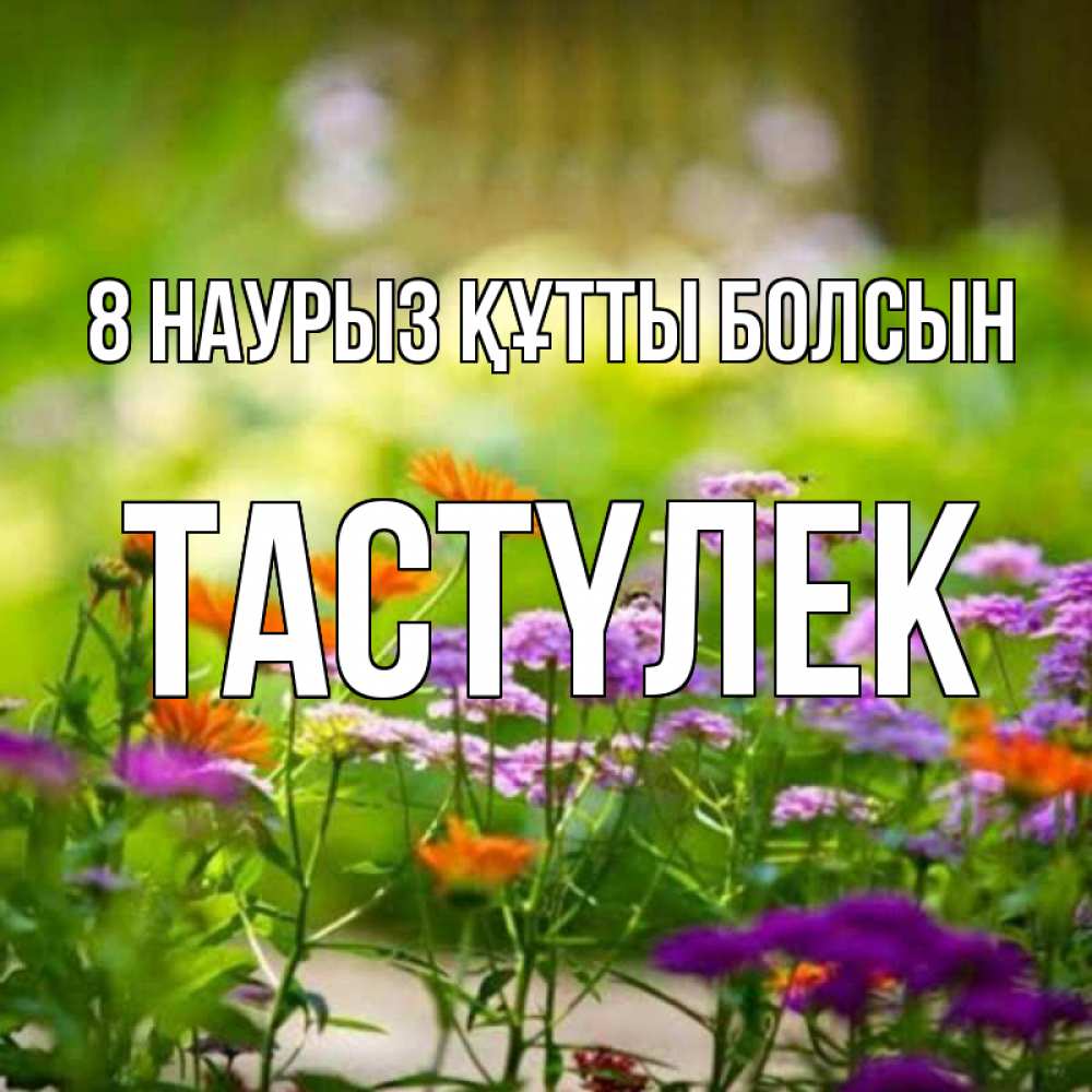Күн сайын ашық хат с именем, ТАСТҮЛЕК 8 наурыз құтты болсын цветы Онлайн тегін жүктеп алу тілектері бар керемет карта 