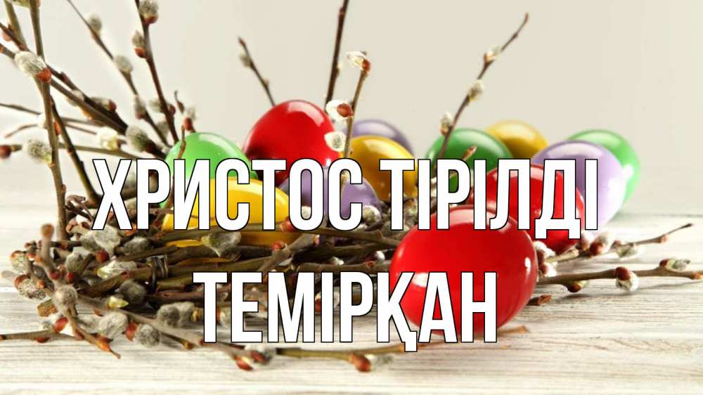 Күн сайын ашық хат с именем, ТЕМІРҚАН Христос тірілді пасха Онлайн тегін жүктеп алу тілектері бар керемет карта 