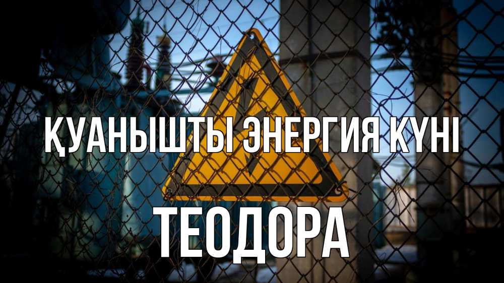 Күн сайын ашық хат с именем, Теодора Қуанышты энергия күні трансформаторная подстанция Онлайн тегін жүктеп алу тілектері бар керемет карта 