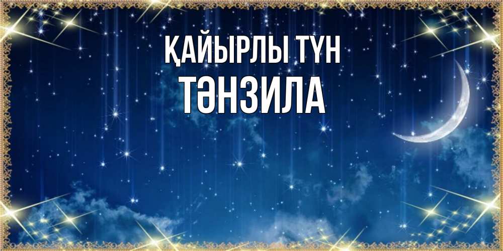 Күн сайын ашық хат с именем, ТӘНЗИЛА Қайырлы түн звездопад и месяц на открытках ко сну Онлайн тегін жүктеп алу тілектері бар керемет карта 