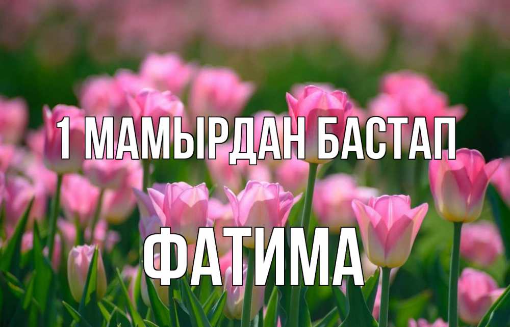 Күн сайын ашық хат с именем, ФАТИМА 1 мамырдан бастап С 1 мая Онлайн тегін жүктеп алу тілектері бар керемет карта 