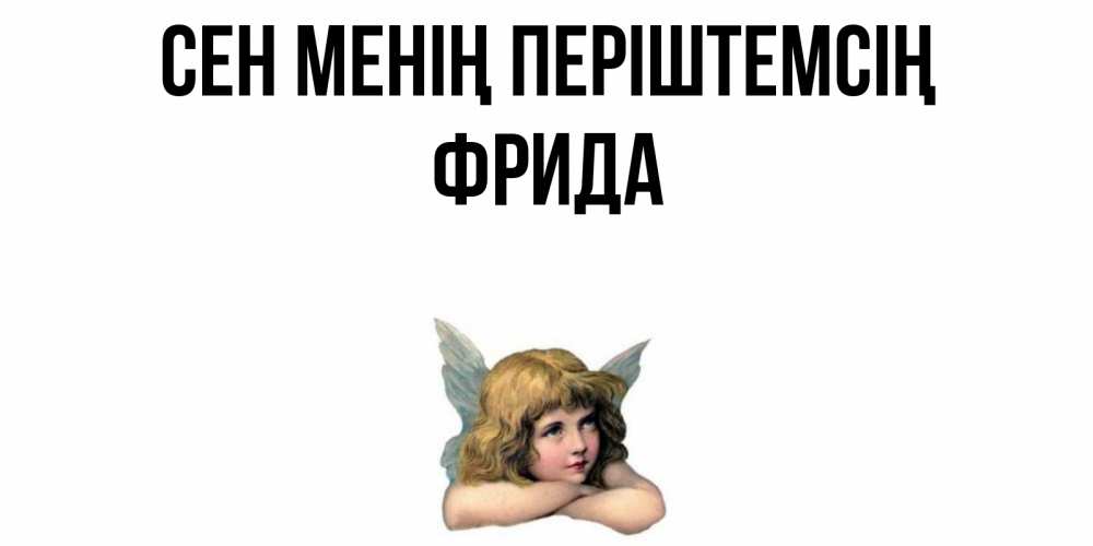 Күн сайын ашық хат с именем, Фрида Сен менің періштемсің ангел Онлайн тегін жүктеп алу тілектері бар керемет карта 