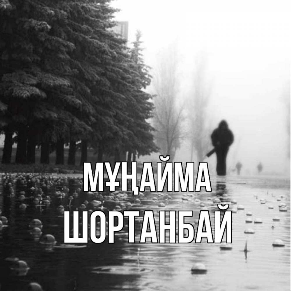 Күн сайын ашық хат с именем, ШОРТАНБАЙ Мұңайма улица под дождем Онлайн тегін жүктеп алу тілектері бар керемет карта 