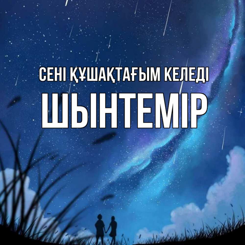 Күн сайын ашық хат с именем, ШЫНТЕМІР сені құшақтағым келеді камыши Онлайн тегін жүктеп алу тілектері бар керемет карта 