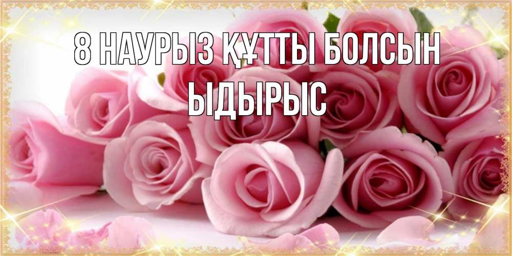 Күн сайын ашық хат с именем, ЫДЫРЫС 8 наурыз құтты болсын поздравления женщин с 8 марта Онлайн тегін жүктеп алу тілектері бар керемет карта 