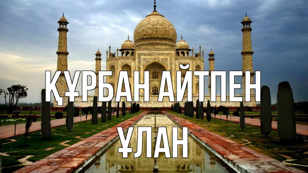 Күн сайын ашық хат с именем, ҰЛАН Құрбан айтпен тадж махал Онлайн тегін жүктеп алу тілектері бар керемет карта 