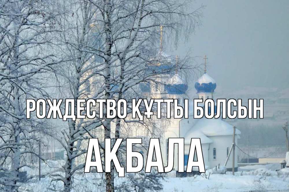 Күн сайын ашық хат с именем, АҚБАЛА Рождество құтты болсын храм, зима Онлайн тегін жүктеп алу тілектері бар керемет карта 