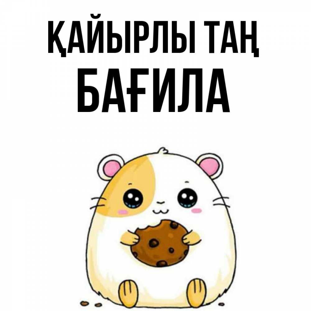 Күн сайын ашық хат с именем, БАҒИЛА Қайырлы таң есть печеньку. Утречко Онлайн тегін жүктеп алу тілектері бар керемет карта 