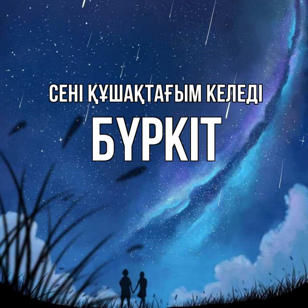 Күн сайын ашық хат с именем, Бүркіт сені құшақтағым келеді камыши Онлайн тегін жүктеп алу тілектері бар керемет карта 