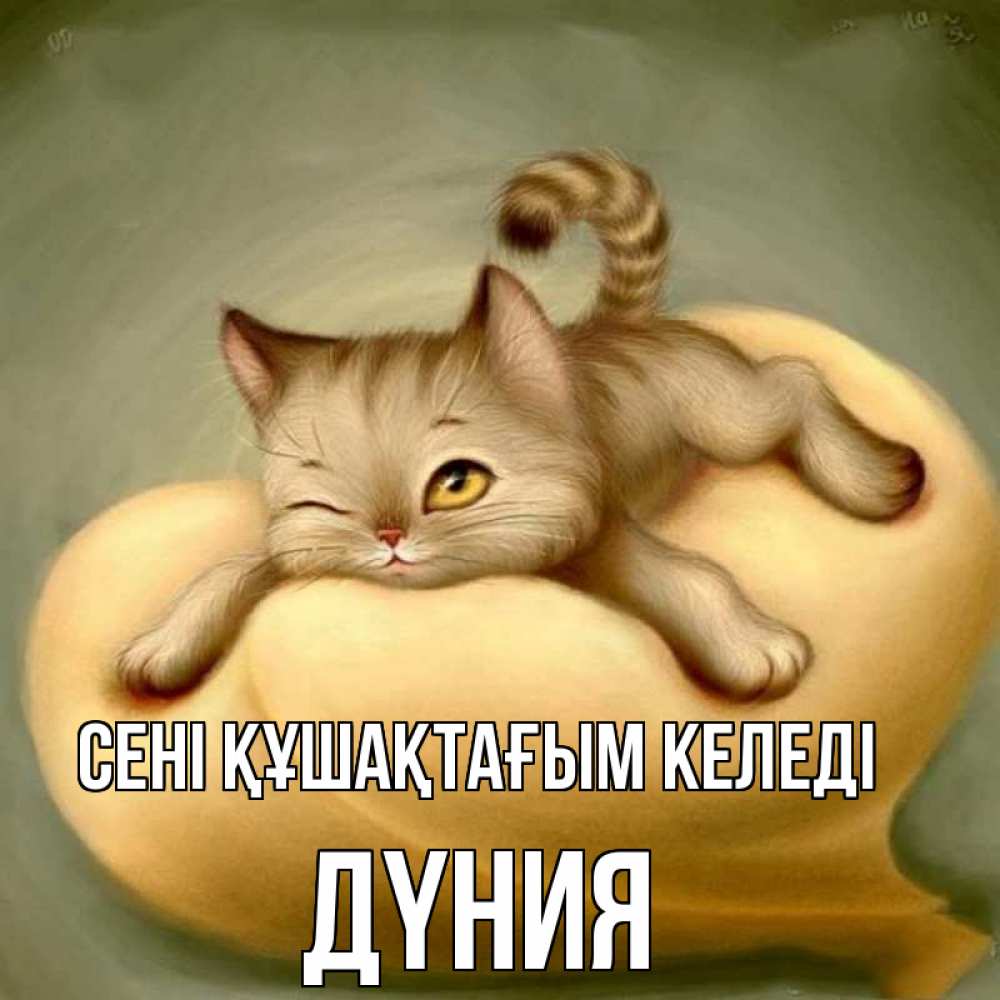 Күн сайын ашық хат с именем, ДҮНИЯ сені құшақтағым келеді кошечка Онлайн тегін жүктеп алу тілектері бар керемет карта 