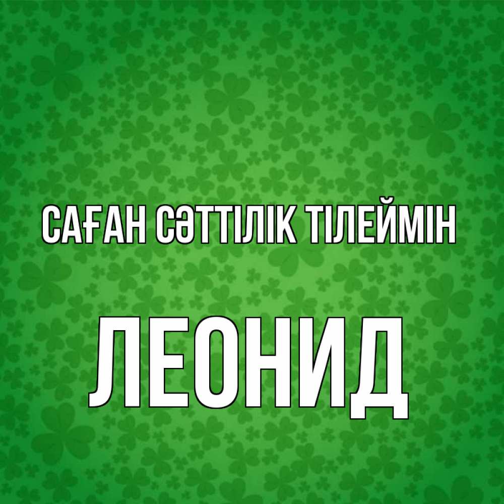 Күн сайын ашық хат с именем, Леонид Саған сәттілік тілеймін много листочков на удачу Онлайн тегін жүктеп алу тілектері бар керемет карта 