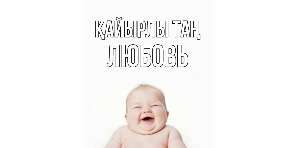 Күн сайын ашық хат с именем, Любовь Қайырлы таң малыш с улыбкой Онлайн тегін жүктеп алу тілектері бар керемет карта 
