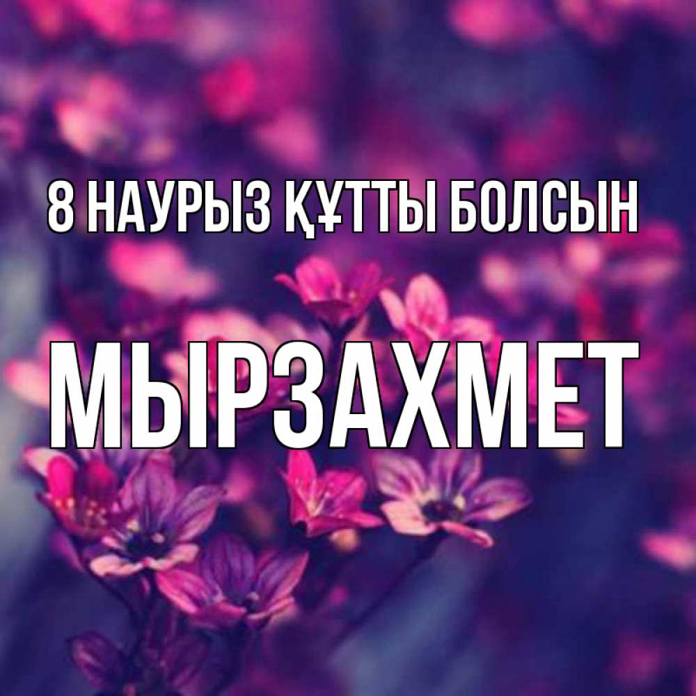 Күн сайын ашық хат с именем, МЫРЗАХМЕТ 8 наурыз құтты болсын небольшие цветы 1 Онлайн тегін жүктеп алу тілектері бар керемет карта 