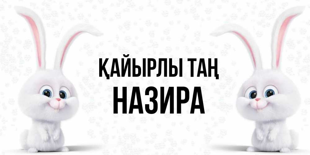 Күн сайын ашық хат с именем, Назира Қайырлы таң кролики с длинными ушками Онлайн тегін жүктеп алу тілектері бар керемет карта 