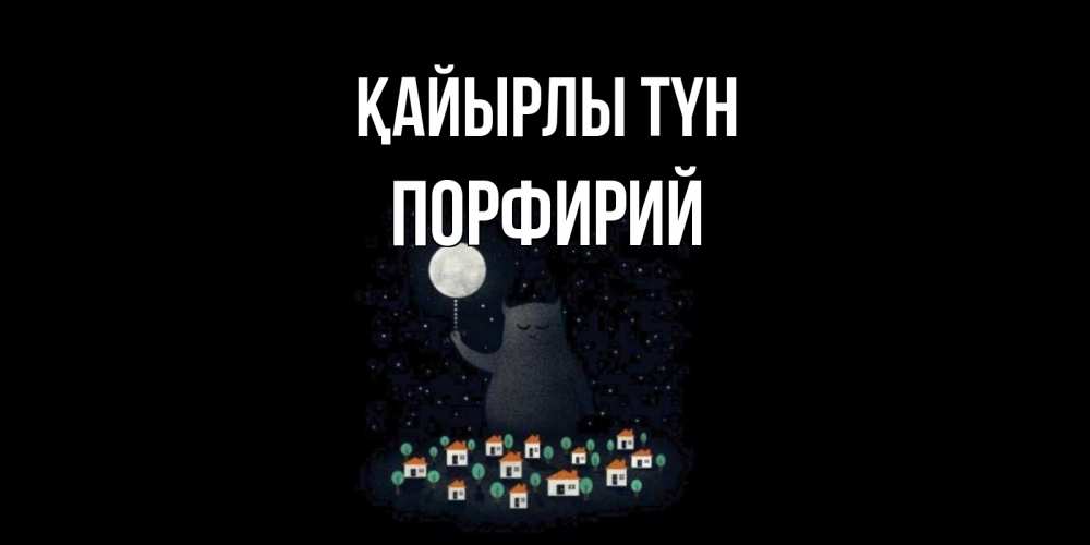 Күн сайын ашық хат с именем, Порфирий Қайырлы түн кот,луна, ночь, звезды Онлайн тегін жүктеп алу тілектері бар керемет карта 