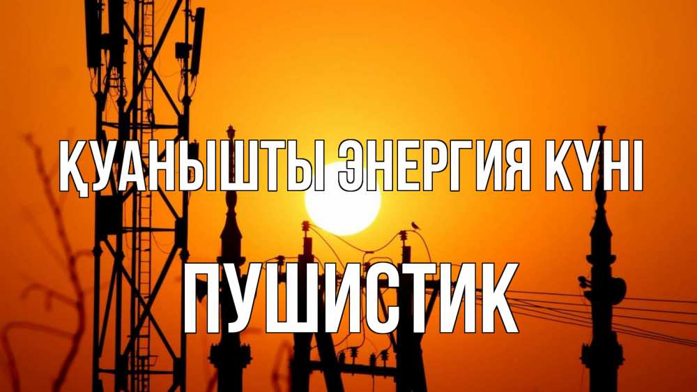 Күн сайын ашық хат с именем, Пушистик Қуанышты энергия күні закат,  электроэнергия, энергетик Онлайн тегін жүктеп алу тілектері бар керемет карта 