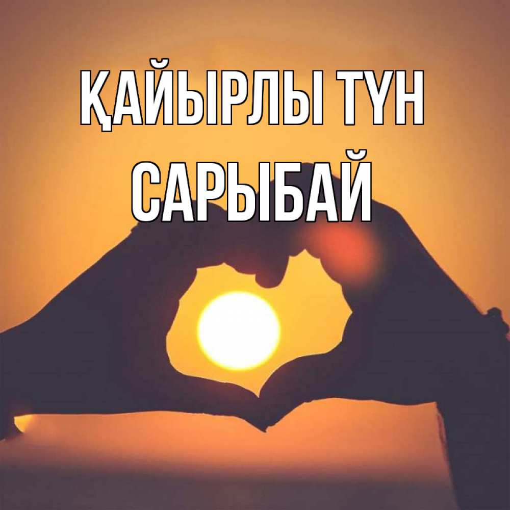 Күн сайын ашық хат с именем, САРЫБАЙ Қайырлы түн садится солнце Онлайн тегін жүктеп алу тілектері бар керемет карта 