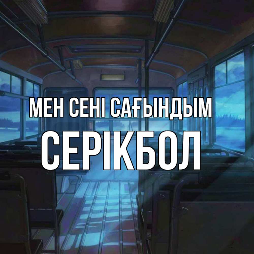 Күн сайын ашық хат с именем, СЕРІКБОЛ Мен сені сағындым тоска Онлайн тегін жүктеп алу тілектері бар керемет карта 