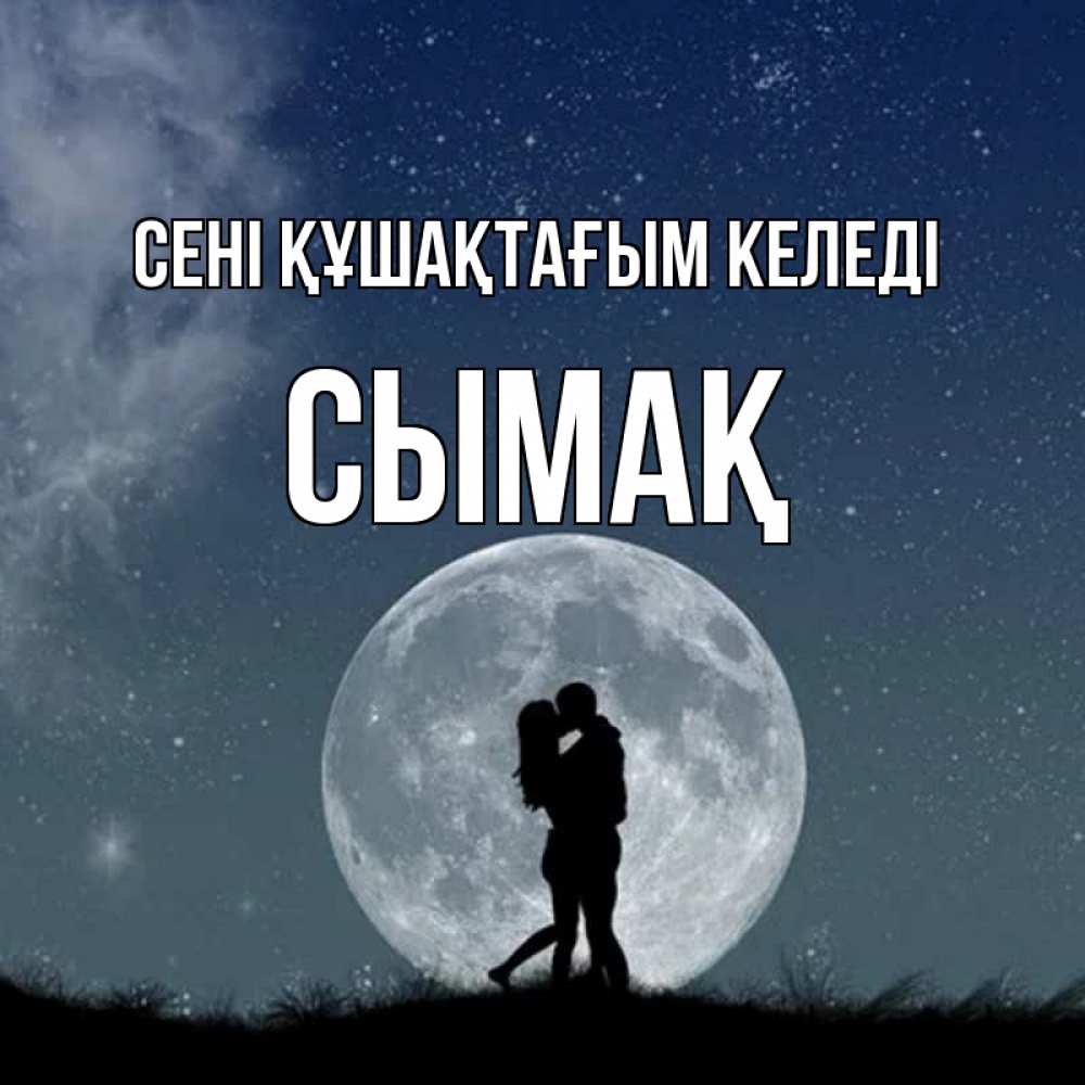 Күн сайын ашық хат с именем, СЫМАҚ сені құшақтағым келеді сладкая парочка Онлайн тегін жүктеп алу тілектері бар керемет карта 
