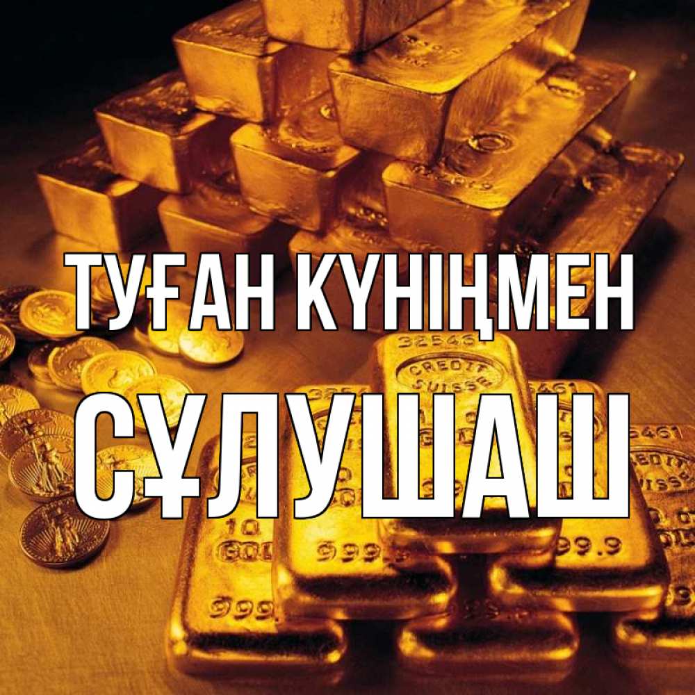 Күн сайын ашық хат с именем, СҰЛУШАШ Туған күніңмен со слитками золота и золотыми монетами Онлайн тегін жүктеп алу тілектері бар керемет карта 