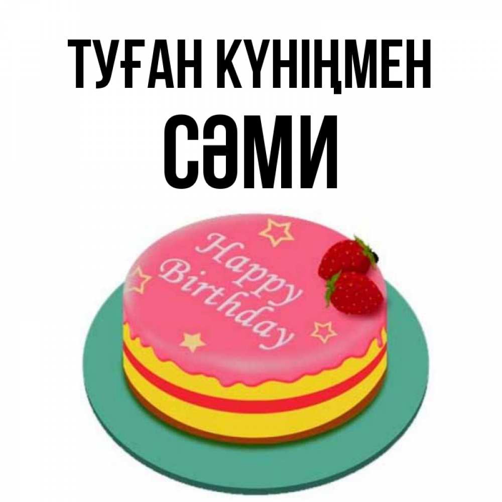 Күн сайын ашық хат с именем, СӘМИ Туған күніңмен торт, клубника, днюха Онлайн тегін жүктеп алу тілектері бар керемет карта 