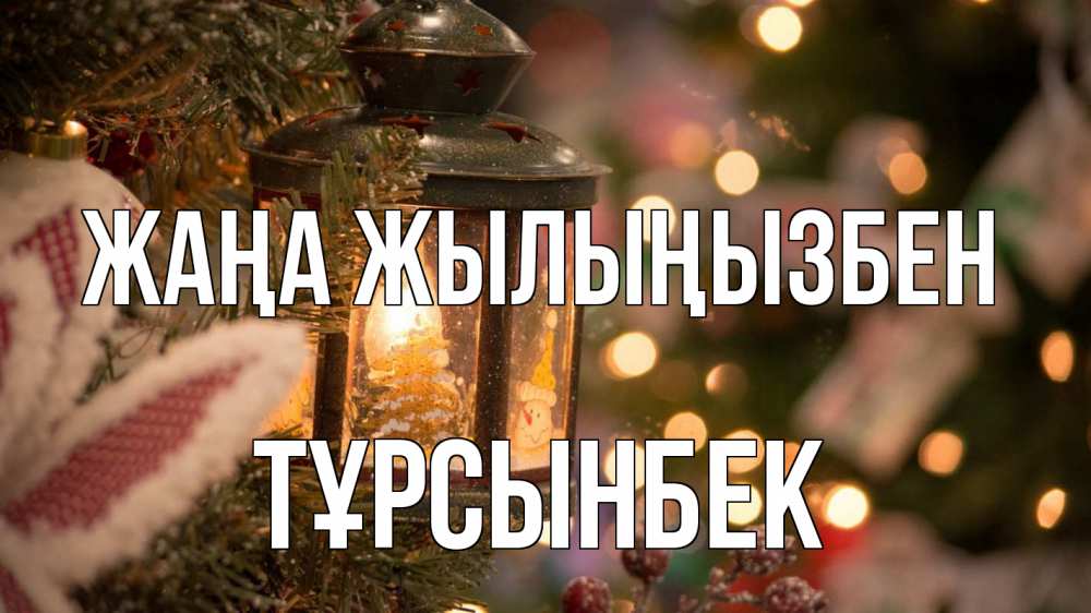 Күн сайын ашық хат с именем, ТҰРСЫНБЕК Жаңа жылыңызбен новый год фонарик Онлайн тегін жүктеп алу тілектері бар керемет карта 