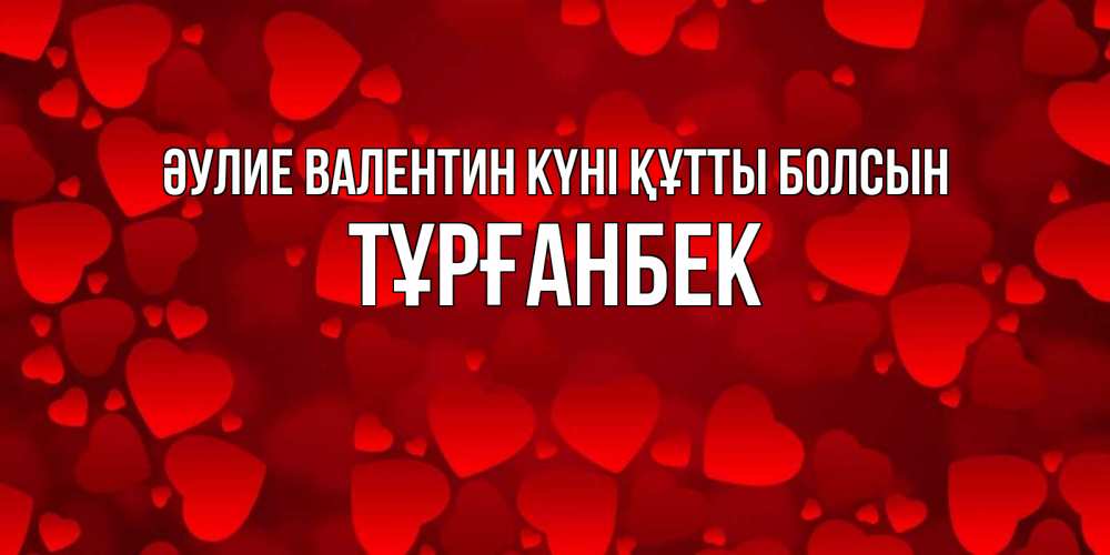 Күн сайын ашық хат с именем, ТҰРҒАНБЕК Әулие Валентин күні құтты болсын новые бесплатные открытки на 14 февраля, день всех влюбленных Онлайн тегін жүктеп алу тілектері бар керемет карта 