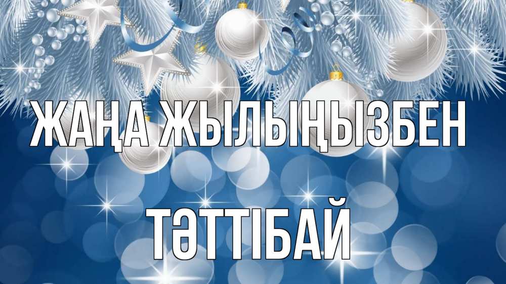 Күн сайын ашық хат с именем, ТӘТТІБАЙ Жаңа жылыңызбен елочные игрушки Онлайн тегін жүктеп алу тілектері бар керемет карта 