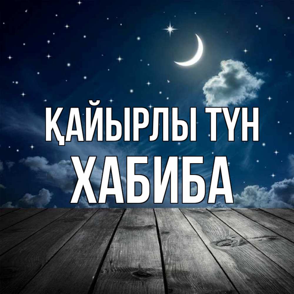 Күн сайын ашық хат с именем, ХАБИБА Қайырлы түн месяц и звезда Онлайн тегін жүктеп алу тілектері бар керемет карта 