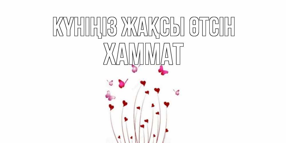 Күн сайын ашық хат с именем, ХАММАТ Күніңіз жақсы өтсін отличного дня Онлайн тегін жүктеп алу тілектері бар керемет карта 