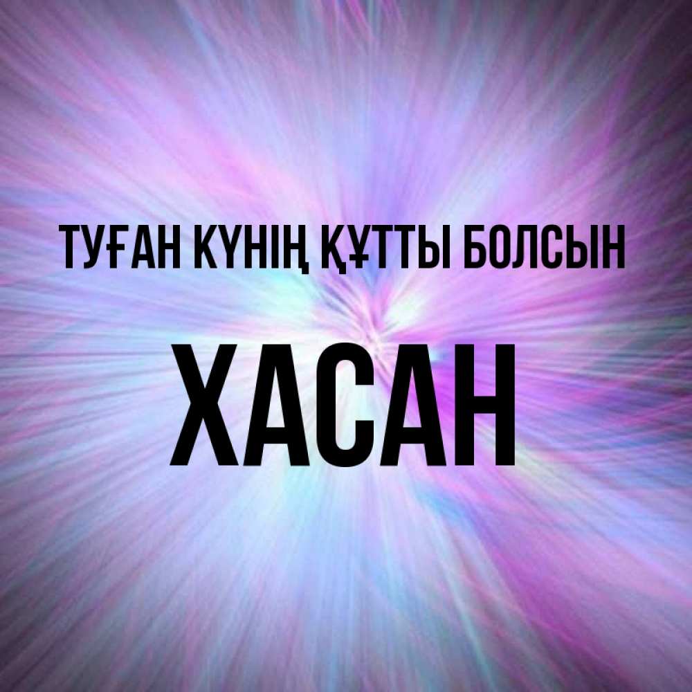 Күн сайын ашық хат с именем, ХАСАН Туған күнің құтты болсын ангельский свет Онлайн тегін жүктеп алу тілектері бар керемет карта 
