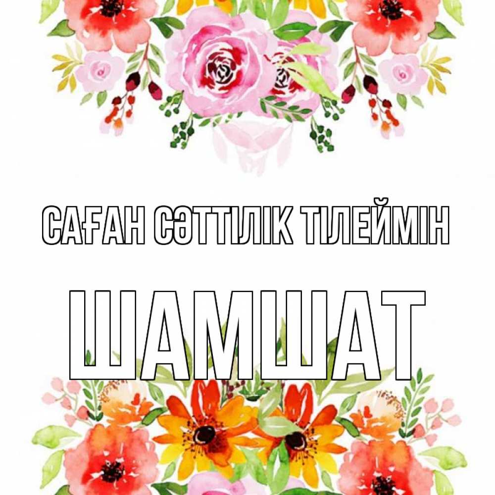 Күн сайын ашық хат с именем, ШАМШАТ Саған сәттілік тілеймін открытка с цветами акварелью Онлайн тегін жүктеп алу тілектері бар керемет карта 