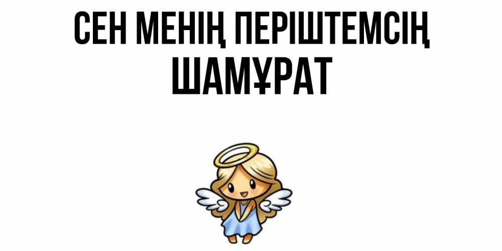 Күн сайын ашық хат с именем, ШАМҰРАТ Сен менің періштемсің ангел Онлайн тегін жүктеп алу тілектері бар керемет карта 