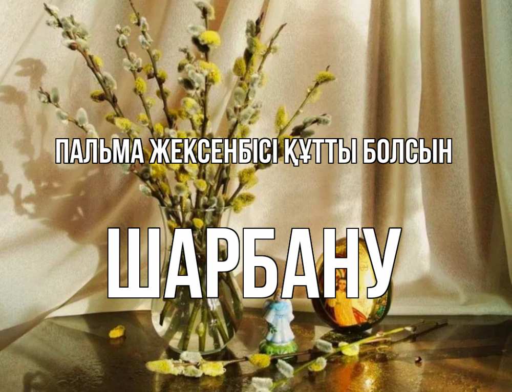 Күн сайын ашық хат с именем, ШАРБАНУ Пальма жексенбісі құтты болсын верба 1 Онлайн тегін жүктеп алу тілектері бар керемет карта 