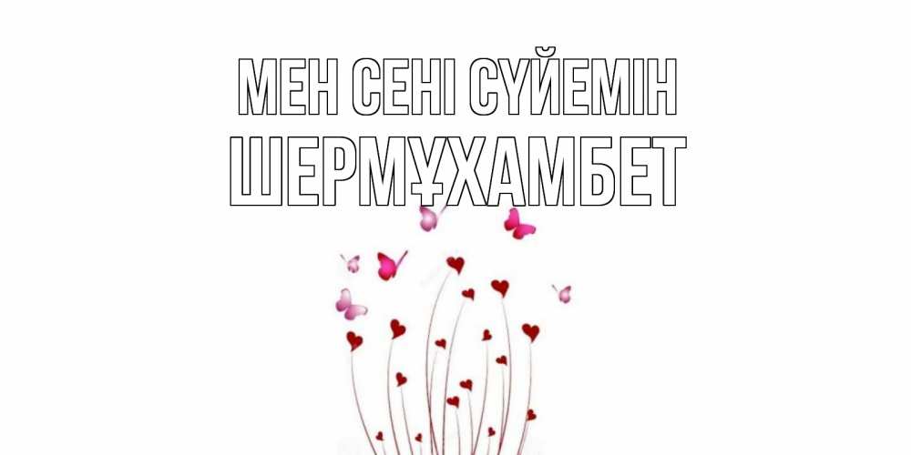 Күн сайын ашық хат с именем, ШЕРМҰХАМБЕТ Мен сені сүйемін бабо Онлайн тегін жүктеп алу тілектері бар керемет карта 