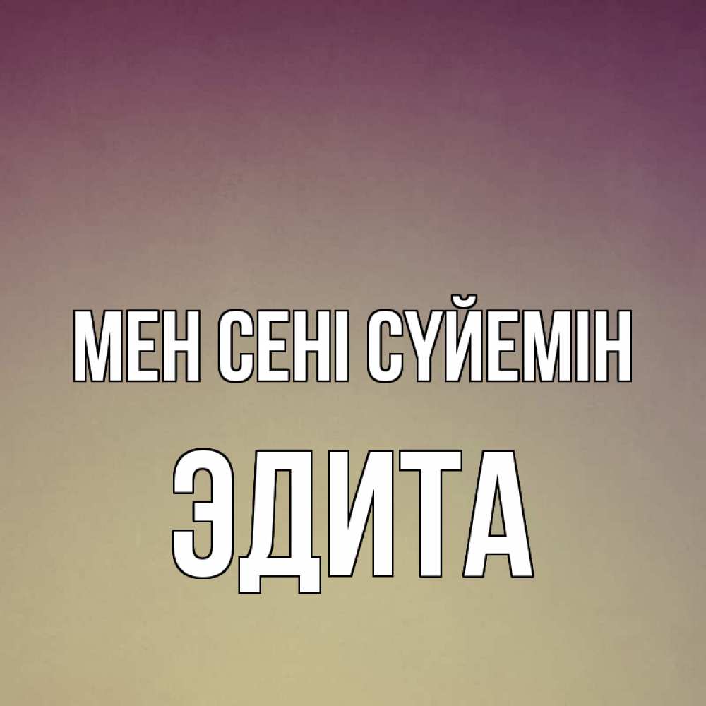 Күн сайын ашық хат с именем, Эдита Мен сені сүйемін для любимой Онлайн тегін жүктеп алу тілектері бар керемет карта 