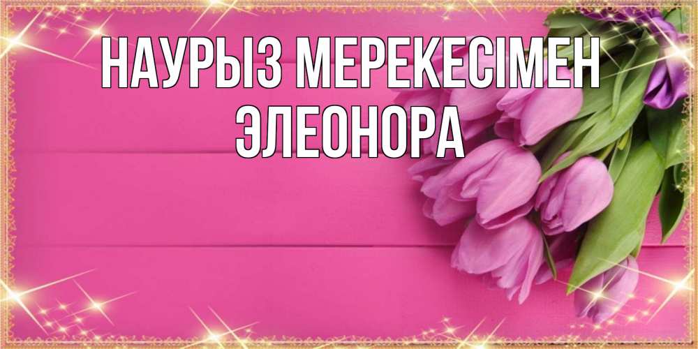 Күн сайын ашық хат с именем, Элеонора Наурыз мерекесімен открытка для фотошопа с подписью Онлайн тегін жүктеп алу тілектері бар керемет карта 