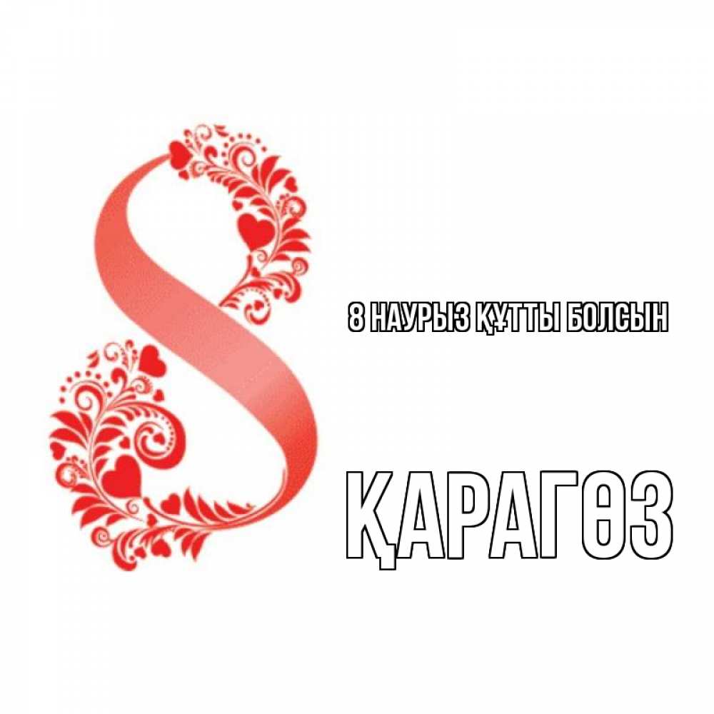 Күн сайын ашық хат с именем, ҚАРАГӨЗ 8 наурыз құтты болсын восьмерка из сердечек и листьев Онлайн тегін жүктеп алу тілектері бар керемет карта 