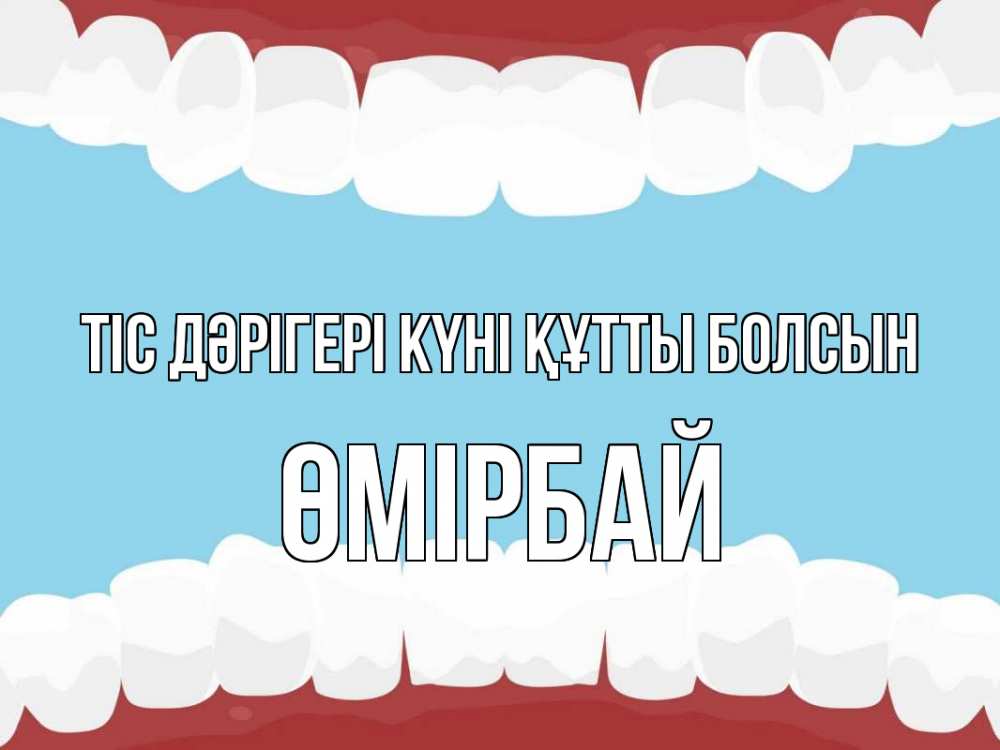 Күн сайын ашық хат с именем, ӨМІРБАЙ Тіс дәрігері күні құтты болсын с днем стоматолога Онлайн тегін жүктеп алу тілектері бар керемет карта 