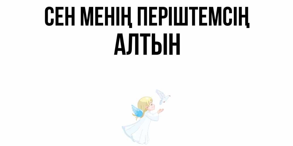 Күн сайын ашық хат с именем, АЛТЫН Сен менің періштемсің ангел, голубь Онлайн тегін жүктеп алу тілектері бар керемет карта 