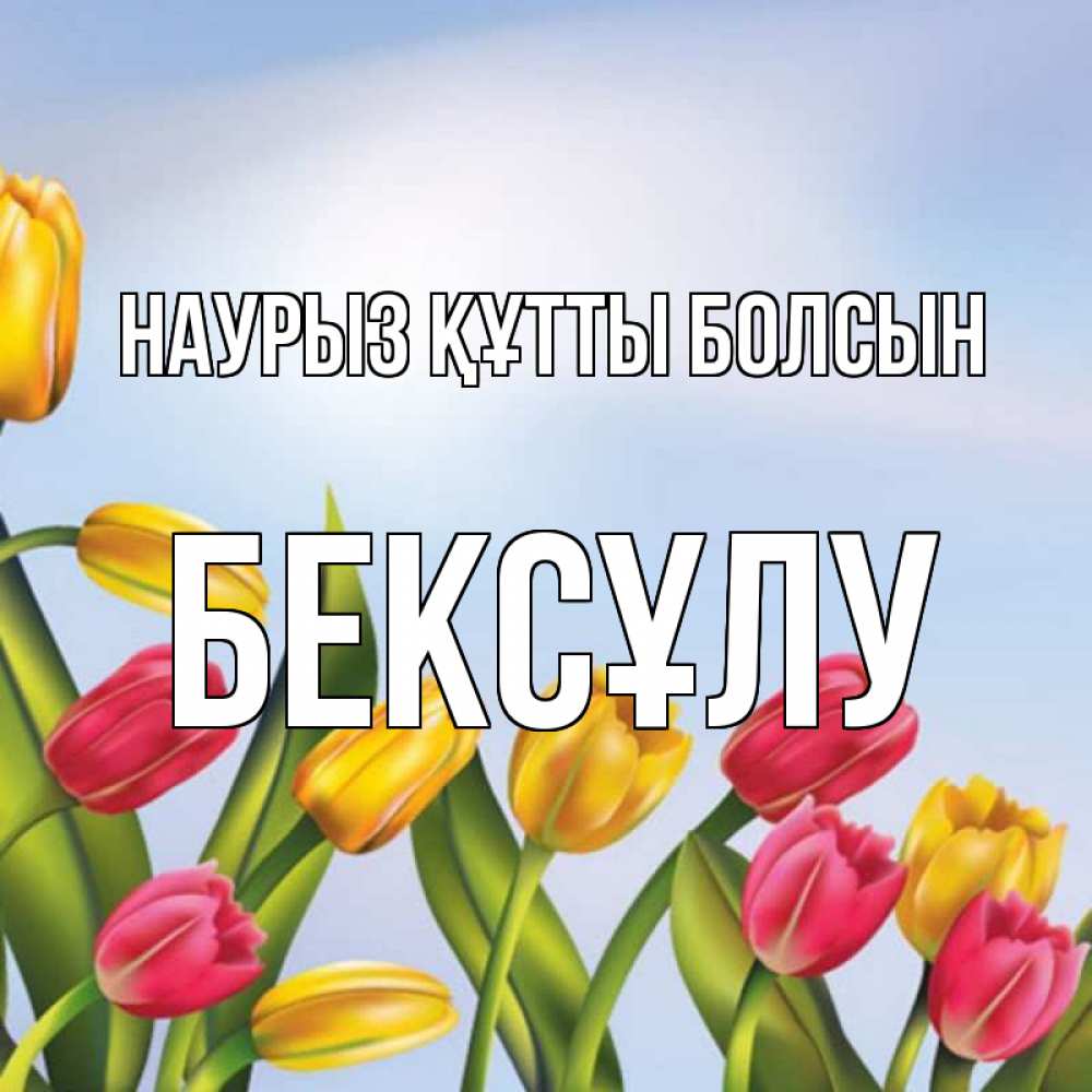 Күн сайын ашық хат с именем, БЕКСҰЛУ Наурыз құтты болсын наурыз Онлайн тегін жүктеп алу тілектері бар керемет карта 