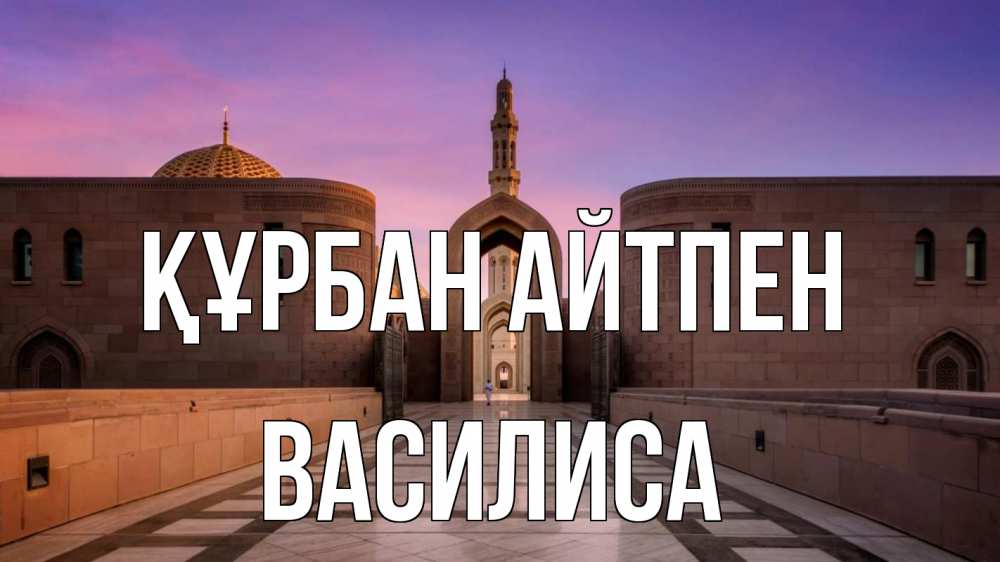 Күн сайын ашық хат с именем, Василиса Құрбан айтпен мечеть Онлайн тегін жүктеп алу тілектері бар керемет карта 