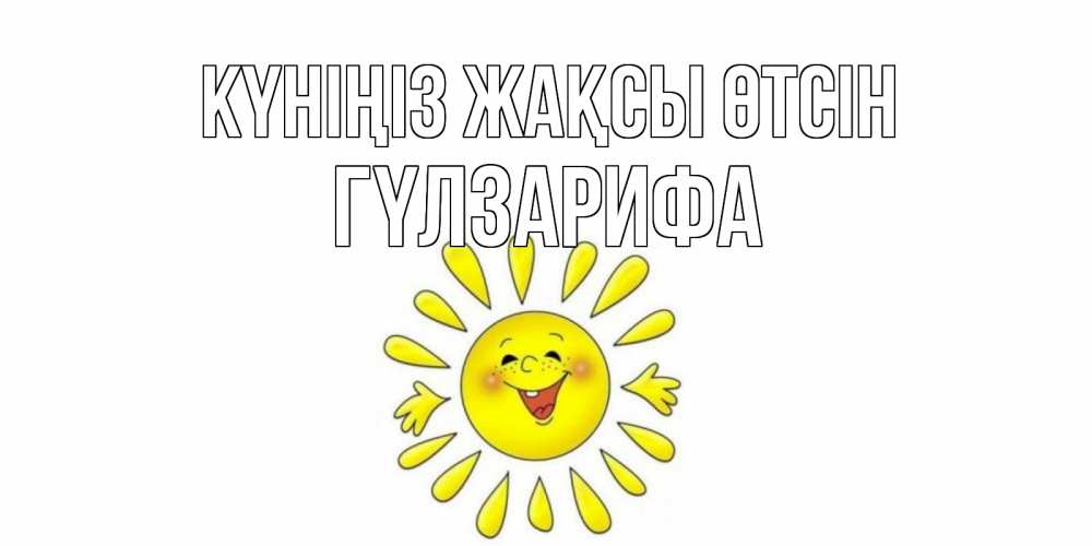 Күн сайын ашық хат с именем, ГҮЛЗАРИФА Күніңіз жақсы өтсін открытка на каждый день Онлайн тегін жүктеп алу тілектері бар керемет карта 