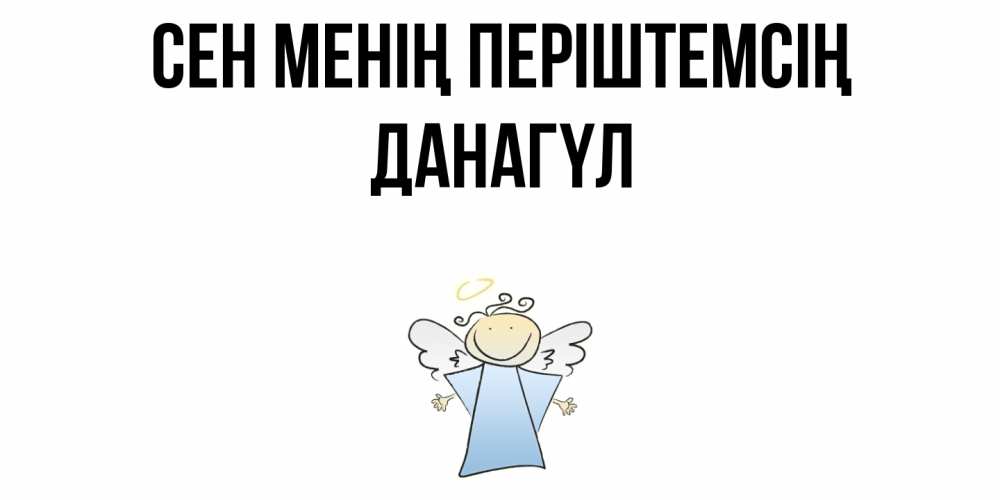 Күн сайын ашық хат с именем, ДАНАГҮЛ Сен менің періштемсің ангел Онлайн тегін жүктеп алу тілектері бар керемет карта 