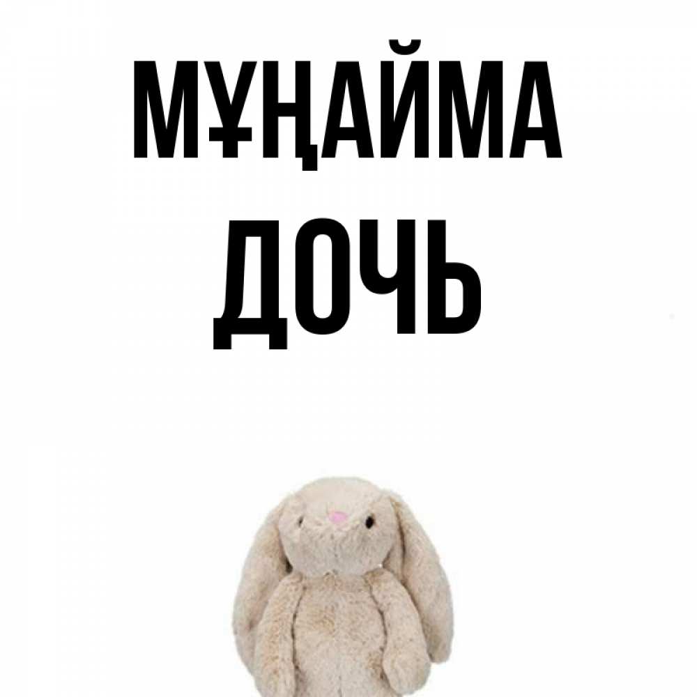 Күн сайын ашық хат с именем, Дочь Мұңайма детская игрушка зайчика Онлайн тегін жүктеп алу тілектері бар керемет карта 
