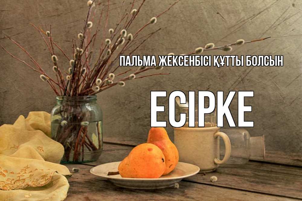 Күн сайын ашық хат с именем, Есірке Пальма жексенбісі құтты болсын верба Онлайн тегін жүктеп алу тілектері бар керемет карта 